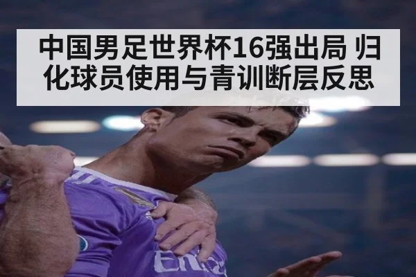 中国男足世界杯16强出局 归化球员使用与青训断层反思
