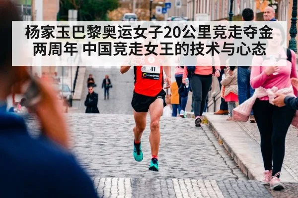 杨家玉巴黎奥运女子20公里竞走夺金两周年 中国竞走女王的技术与心态